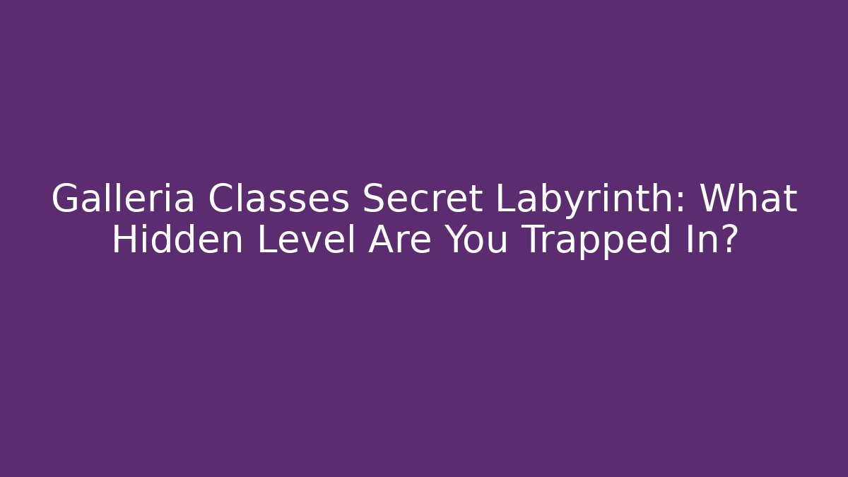 Galleria Classes Secret Labyrinth: What Hidden Level Are You Trapped In?