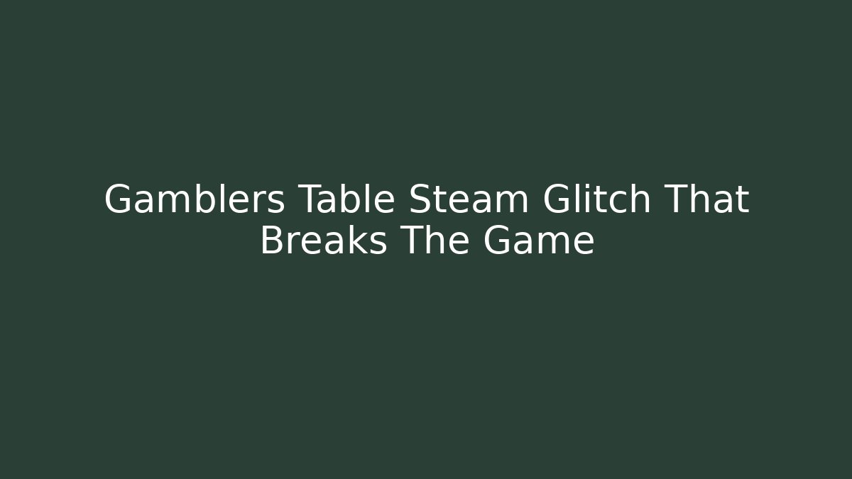 Gamblers Table Steam Glitch That Breaks The Game