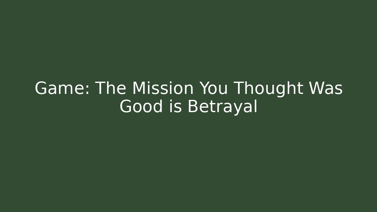 Game: The Mission You Thought Was Good is Betrayal
