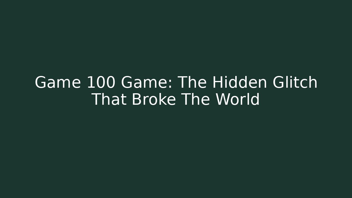 Game 100 Game: The Hidden Glitch That Broke The World