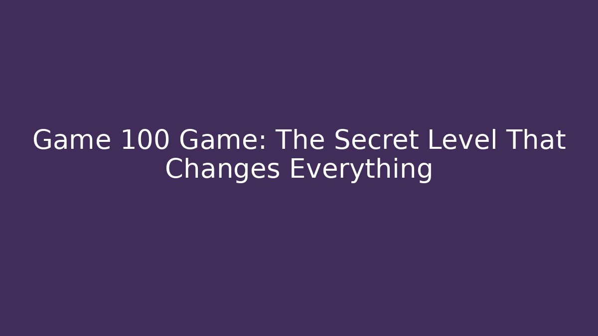 Game 100 Game: The Secret Level That Changes Everything