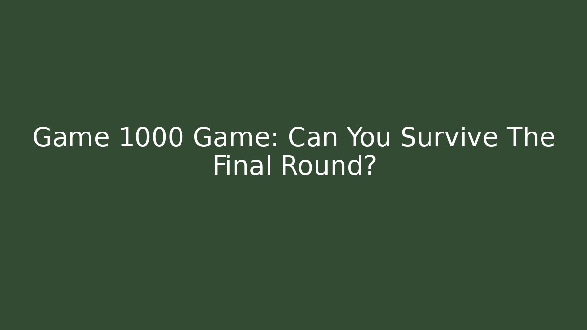 Game 1000 Game: Can You Survive The Final Round?