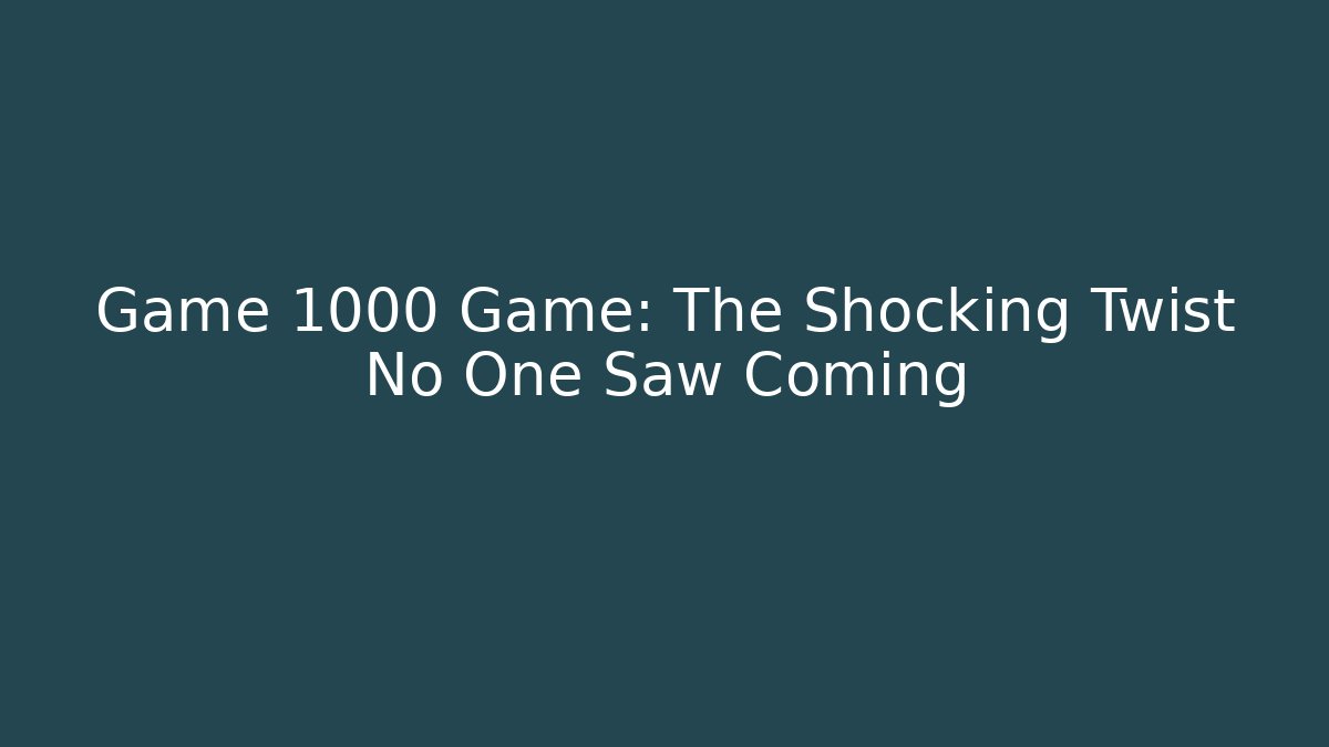 Game 1000 Game: The Shocking Twist No One Saw Coming