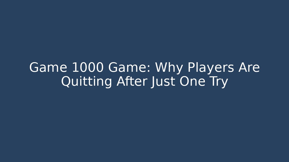 Game 1000 Game: Why Players Are Quitting After Just One Try