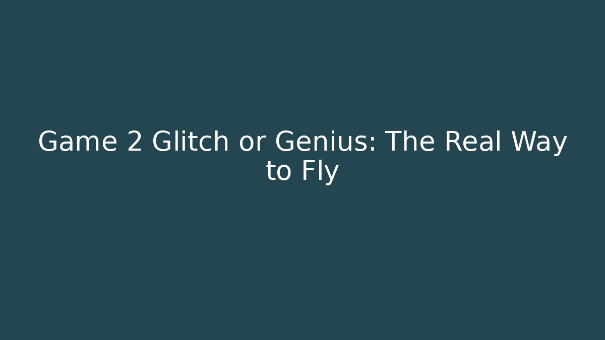 Game 2 Glitch or Genius: The Real Way to Fly