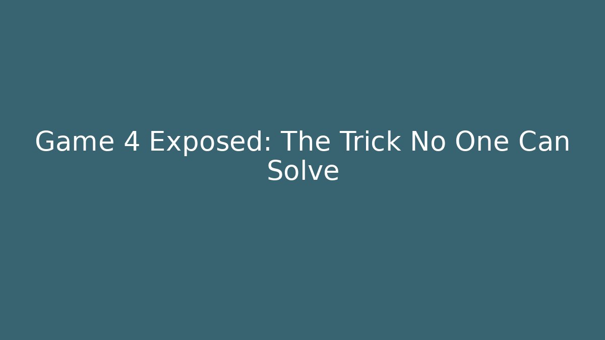 Game 4 Exposed: The Trick No One Can Solve