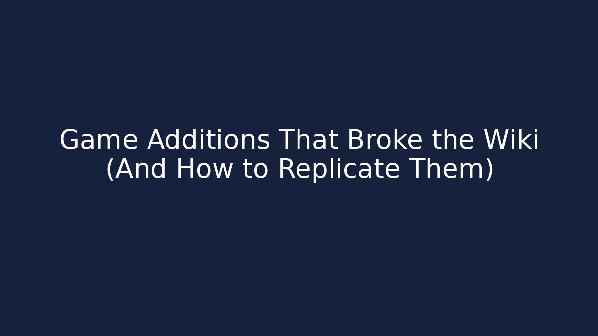 Game Additions That Broke the Wiki (And How to Replicate Them)