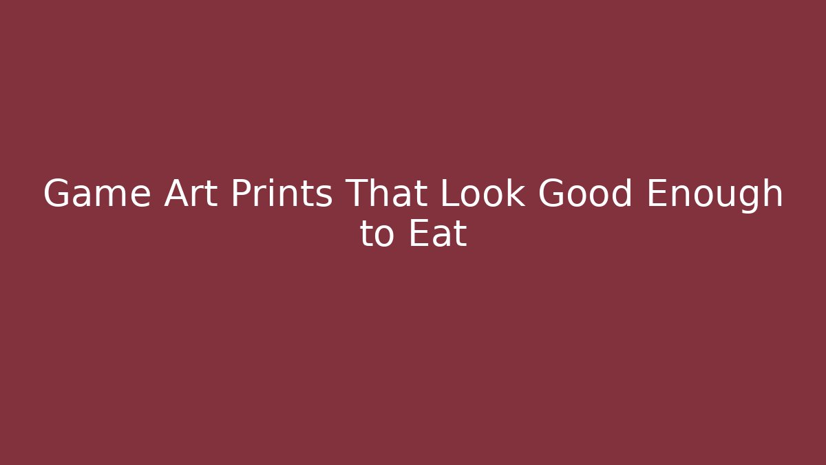 Game Art Prints That Look Good Enough to Eat