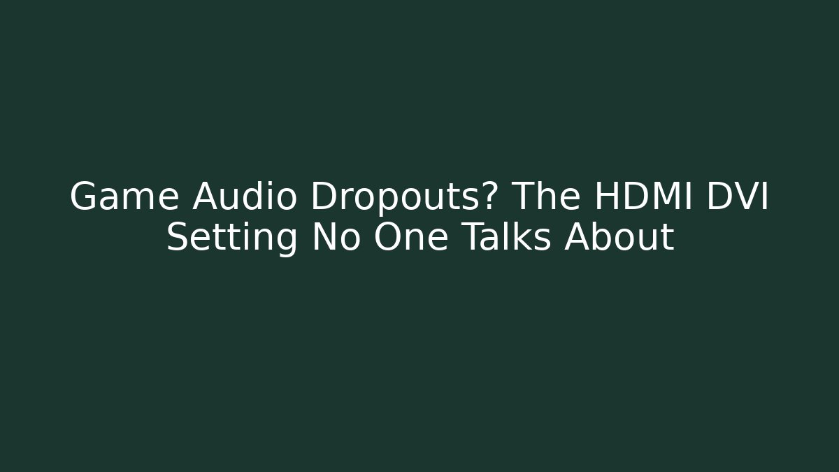 Game Audio Dropouts? The HDMI DVI Setting No One Talks About