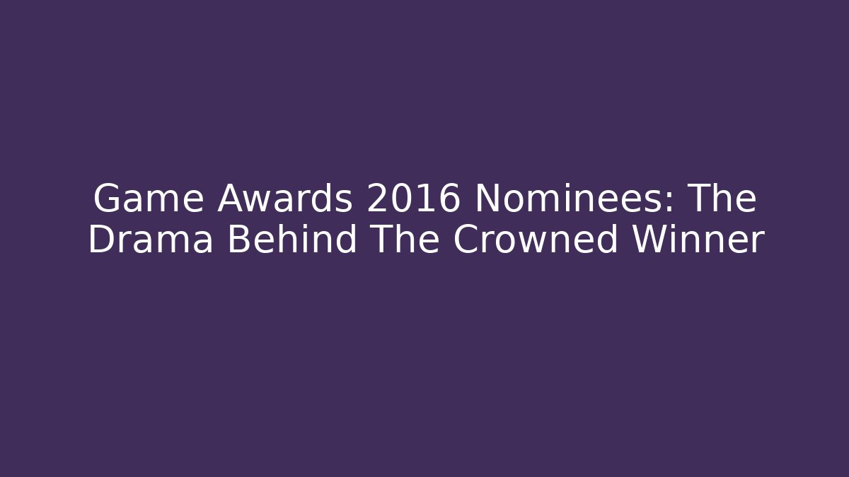 Game Awards 2016 Nominees: The Drama Behind The Crowned Winner