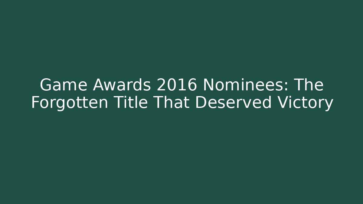 Game Awards 2016 Nominees: The Forgotten Title That Deserved Victory