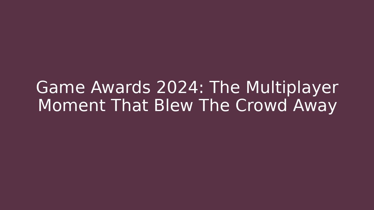Game Awards 2024: The Multiplayer Moment That Blew The Crowd Away