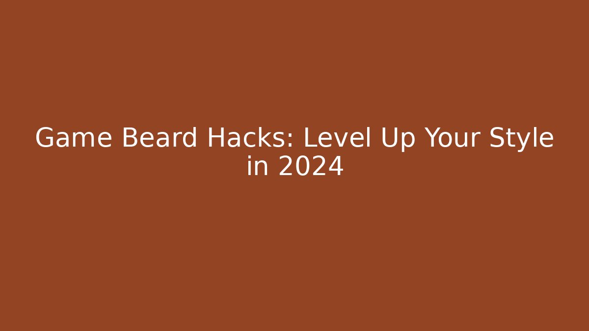 Game Beard Hacks: Level Up Your Style in 2024