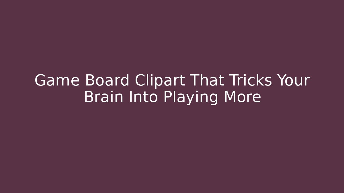 Game Board Clipart That Tricks Your Brain Into Playing More