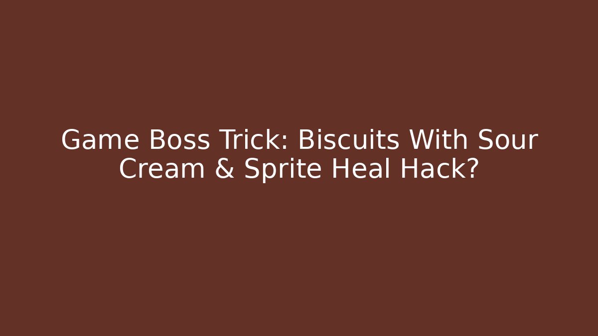 Game Boss Trick: Biscuits With Sour Cream & Sprite Heal Hack?