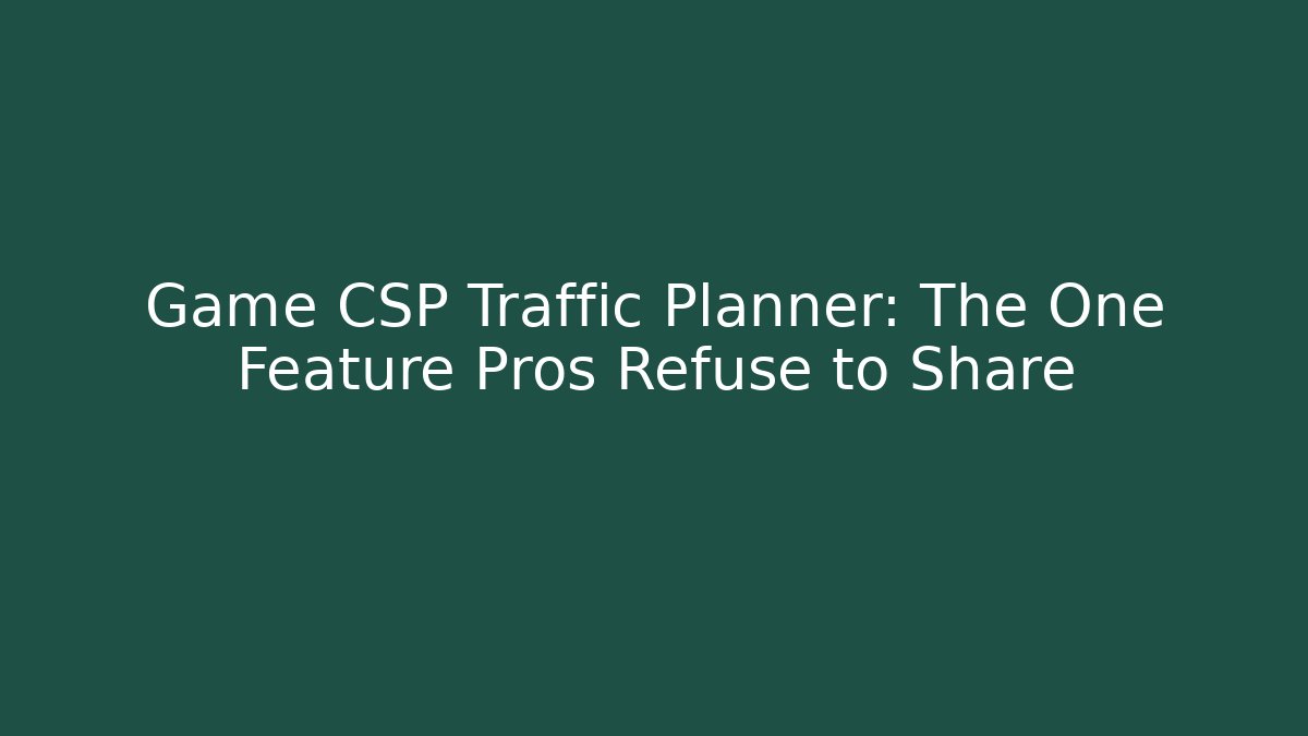 Game CSP Traffic Planner: The One Feature Pros Refuse to Share