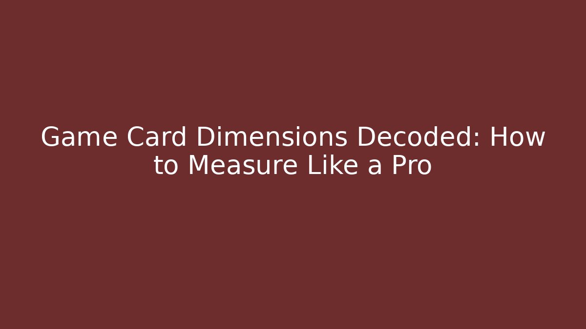 Game Card Dimensions Decoded: How to Measure Like a Pro
