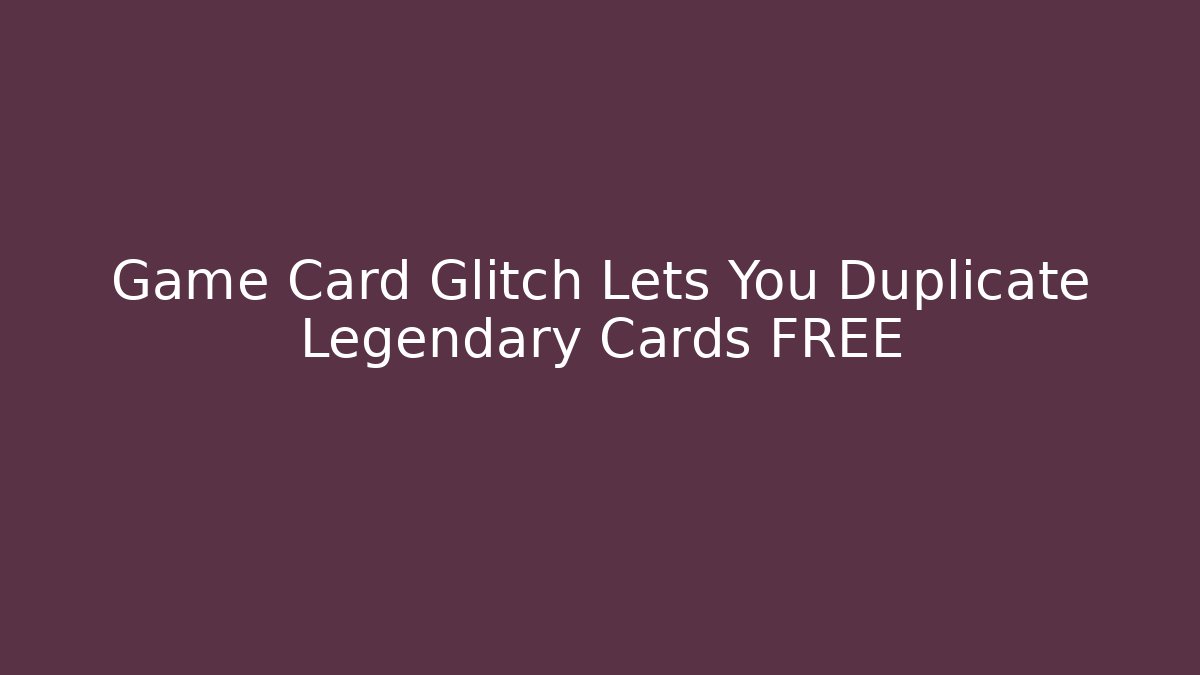 Game Card Glitch Lets You Duplicate Legendary Cards FREE