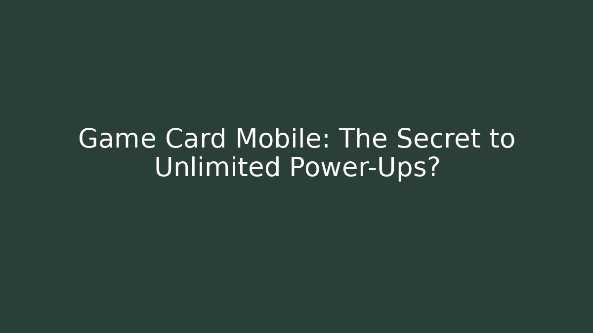Game Card Mobile: The Secret to Unlimited Power-Ups?