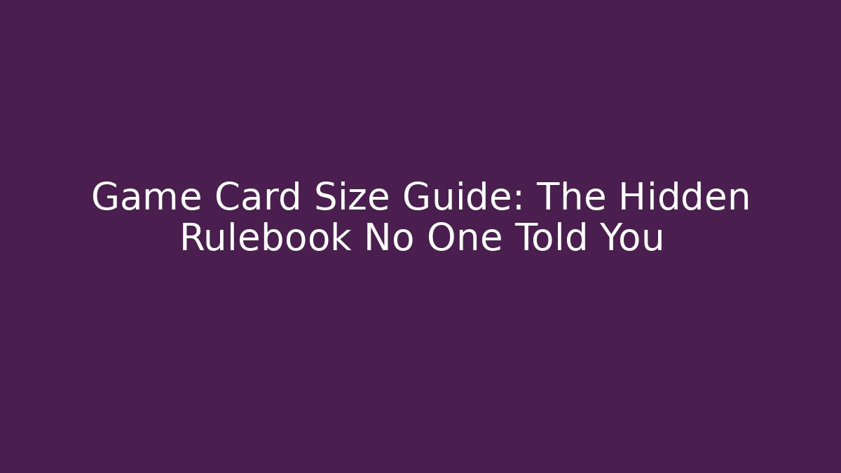Game Card Size Guide: The Hidden Rulebook No One Told You