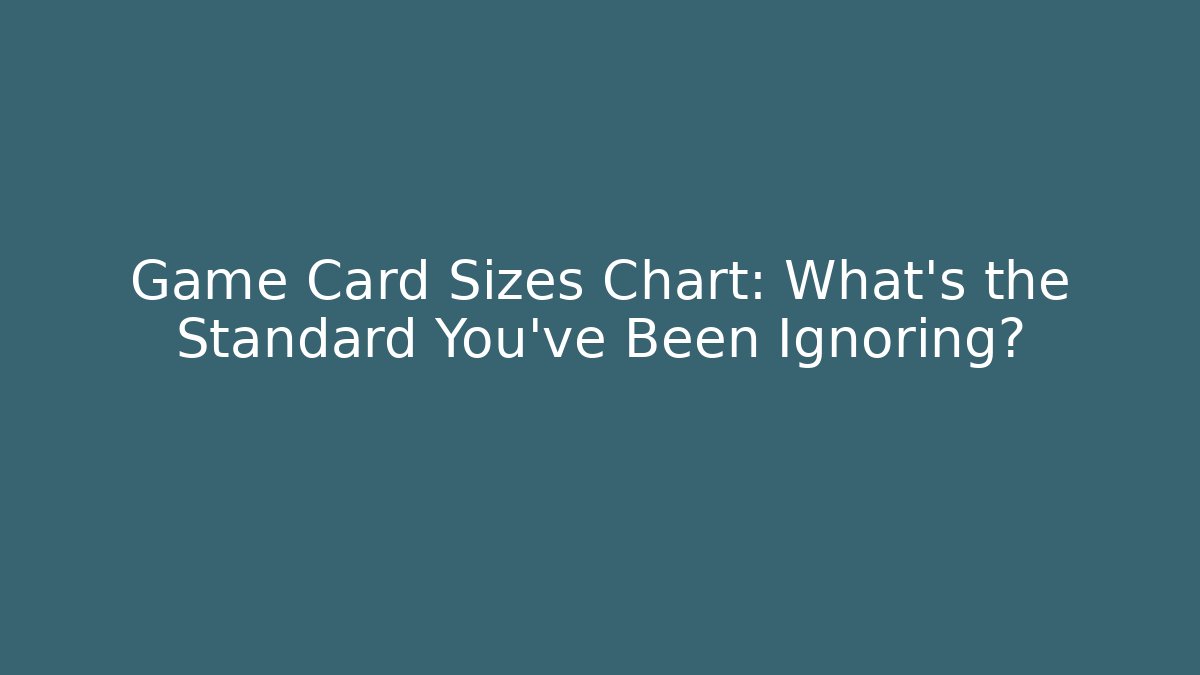 Game Card Sizes Chart: What’s the Standard You’ve Been Ignoring?