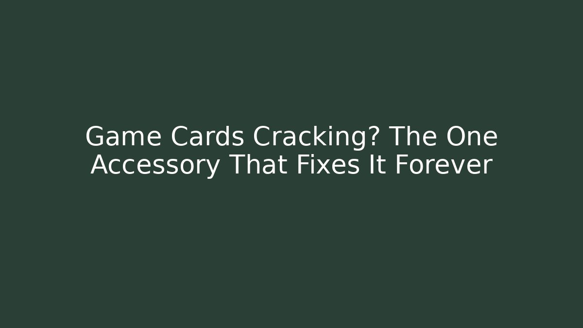 Game Cards Cracking? The One Accessory That Fixes It Forever