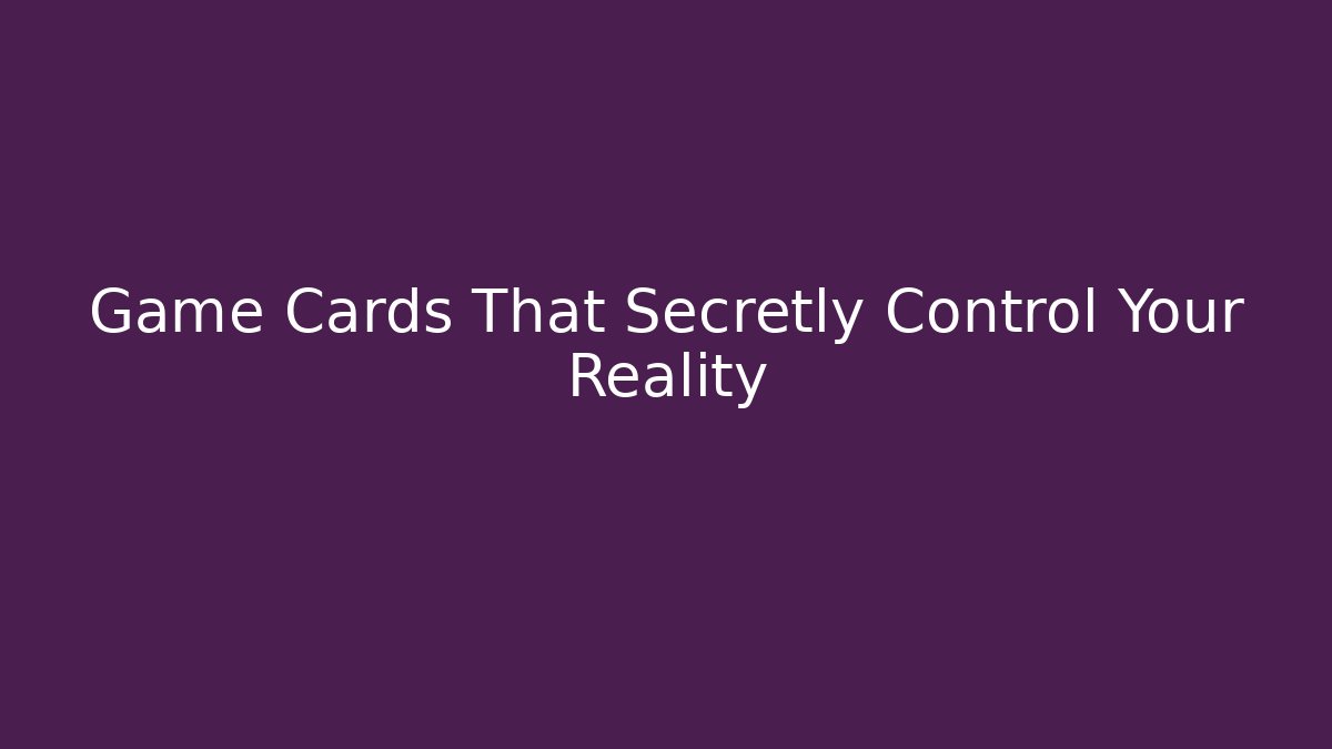 Game Cards That Secretly Control Your Reality