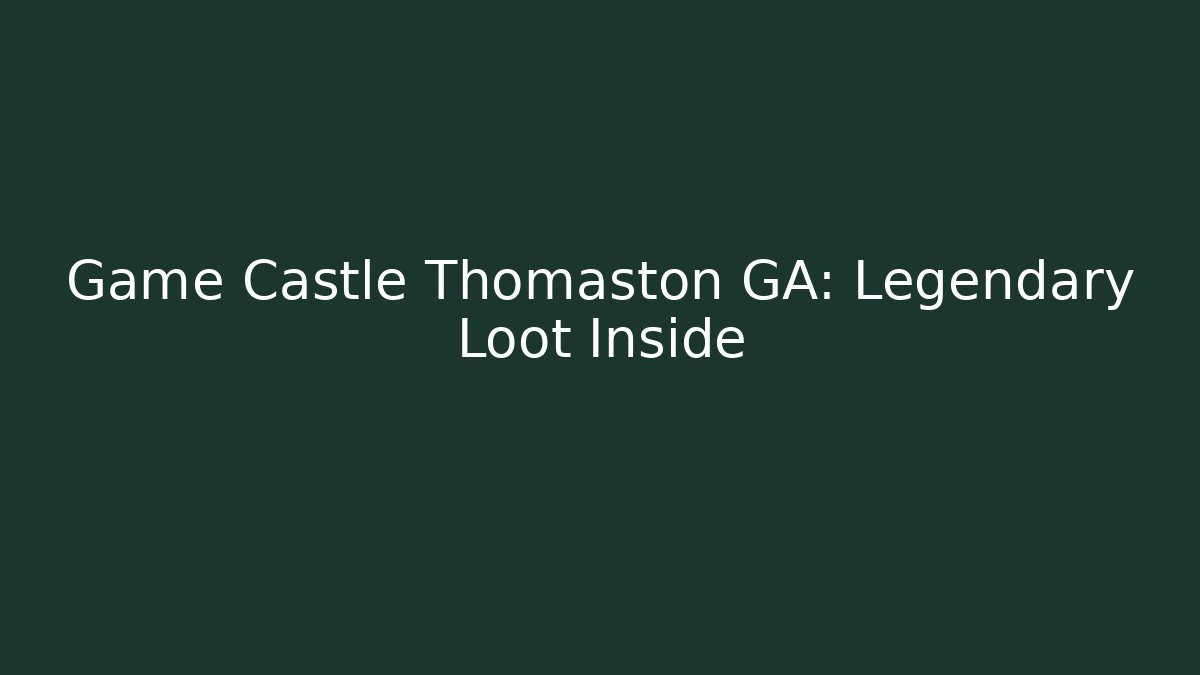 Game Castle Thomaston GA: Legendary Loot Inside