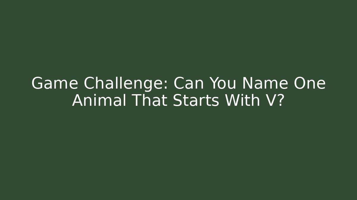 Game Challenge: Can You Name One Animal That Starts With V?
