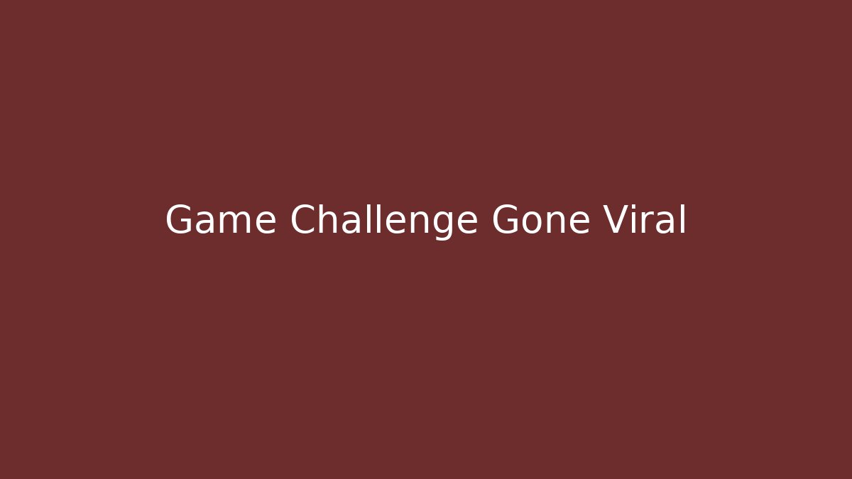 Game Challenge Gone Viral
