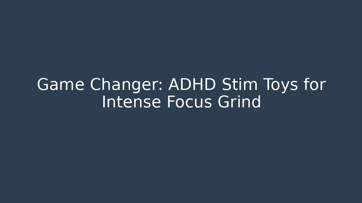 Game Changer: ADHD Stim Toys for Intense Focus Grind