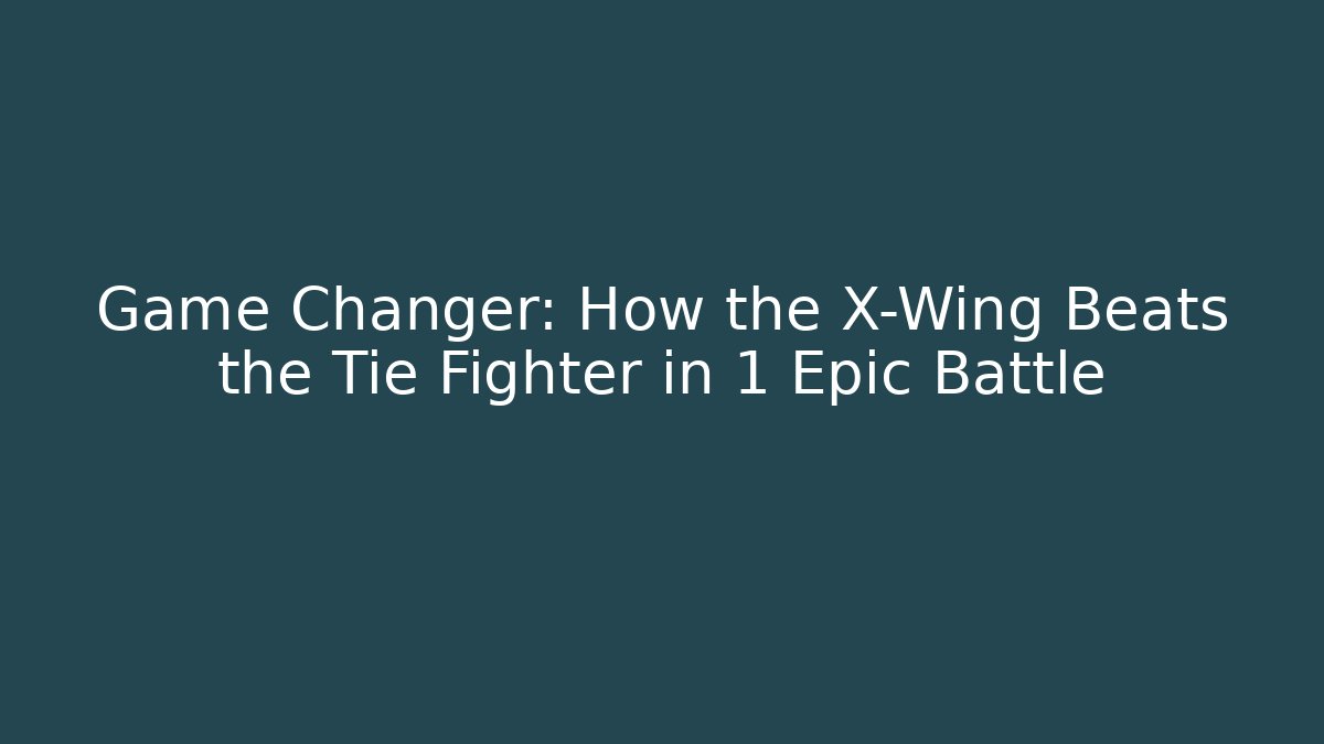 Game Changer: How the X-Wing Beats the Tie Fighter in 1 Epic Battle
