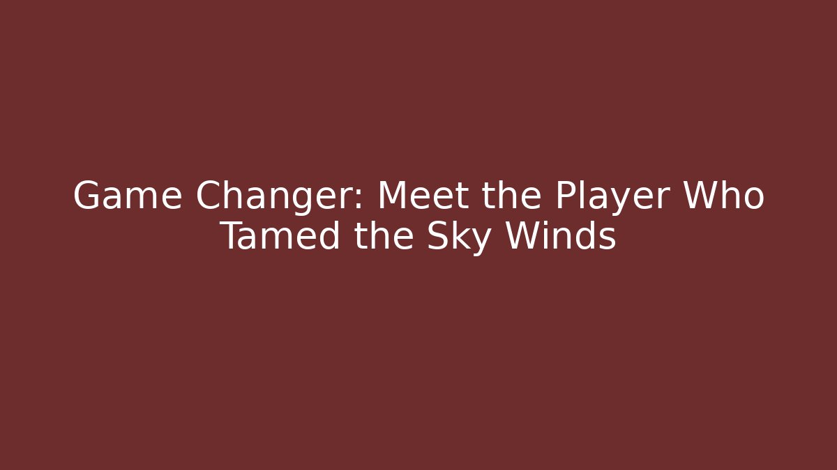 Game Changer: Meet the Player Who Tamed the Sky Winds