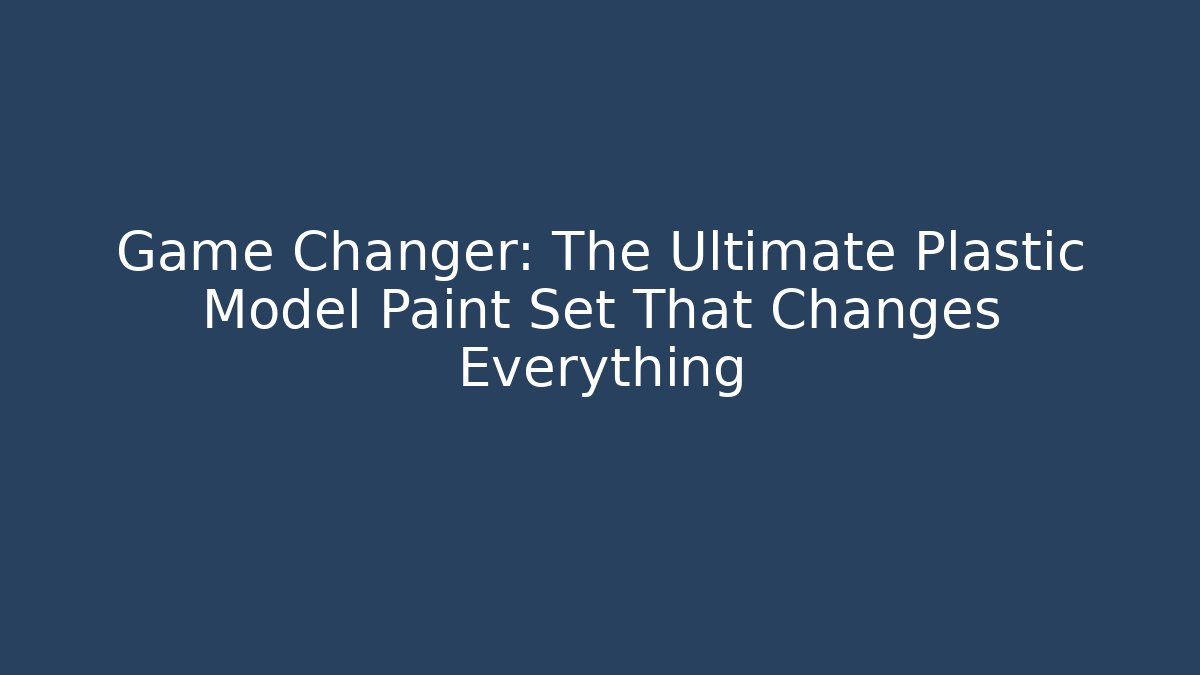 Game Changer: The Ultimate Plastic Model Paint Set That Changes Everything