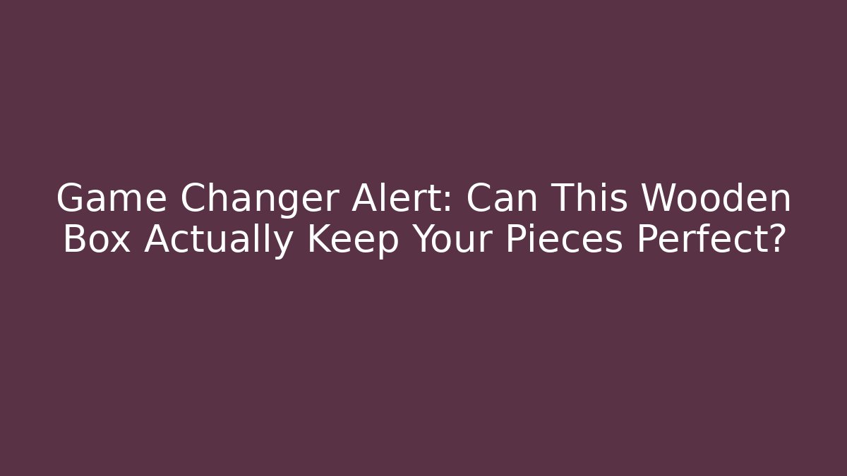 Game Changer Alert: Can This Wooden Box Actually Keep Your Pieces Perfect?