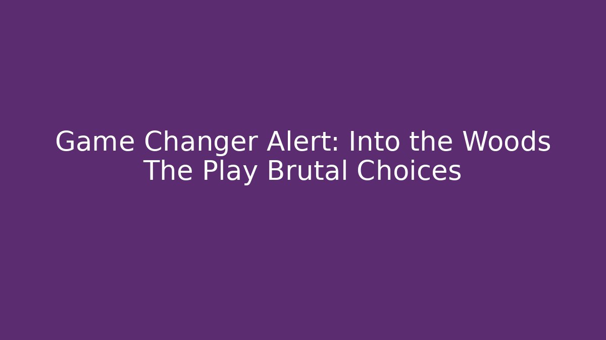 Game Changer Alert: Into the Woods The Play Brutal Choices