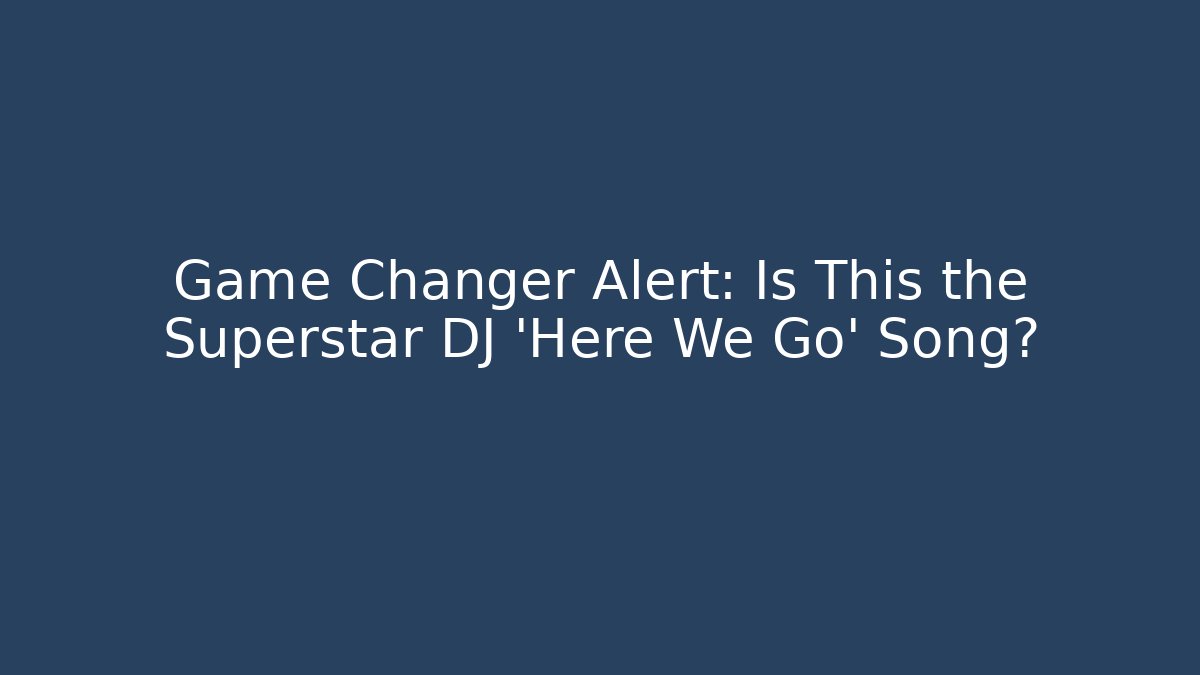 Game Changer Alert: Is This the Superstar DJ 'Here We Go' Song?