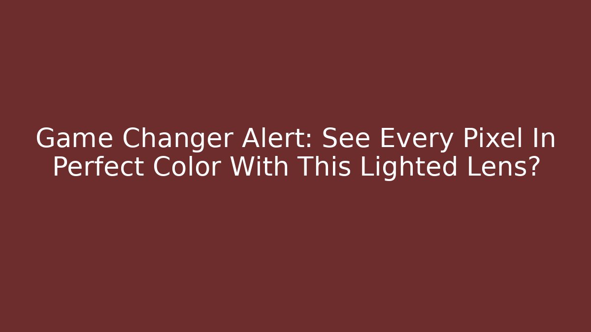 Game Changer Alert: See Every Pixel In Perfect Color With This Lighted Lens?