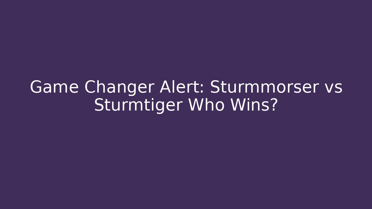 Game Changer Alert: Sturmmörser vs Sturmtiger Who Wins?
