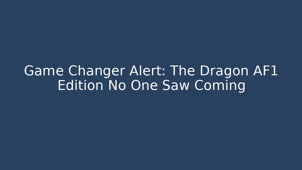 Game Changer Alert: The Dragon AF1 Edition No One Saw Coming