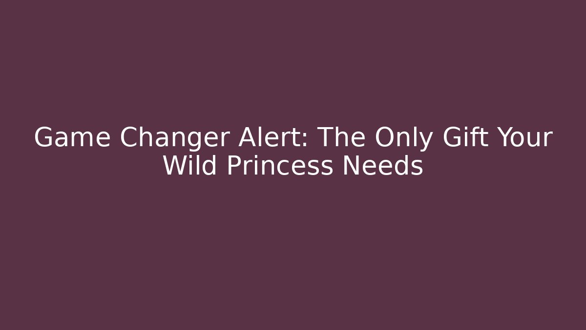 Game Changer Alert: The Only Gift Your Wild Princess Needs - Create More Assets