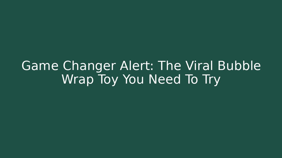 Game Changer Alert: The Viral Bubble Wrap Toy You Need To Try