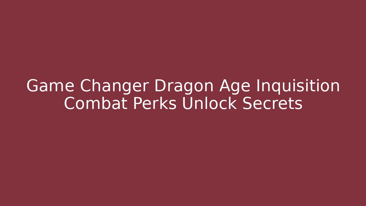 Game Changer Dragon Age Inquisition Combat Perks Unlock Secrets - Create More Assets