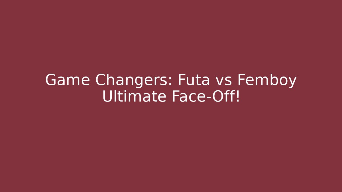 Game Changers: Futa vs Femboy Ultimate Face-Off!