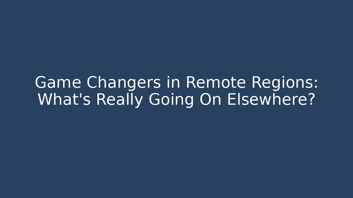 Game Changers in Remote Regions: What's Really Going On Elsewhere? - Create More Assets