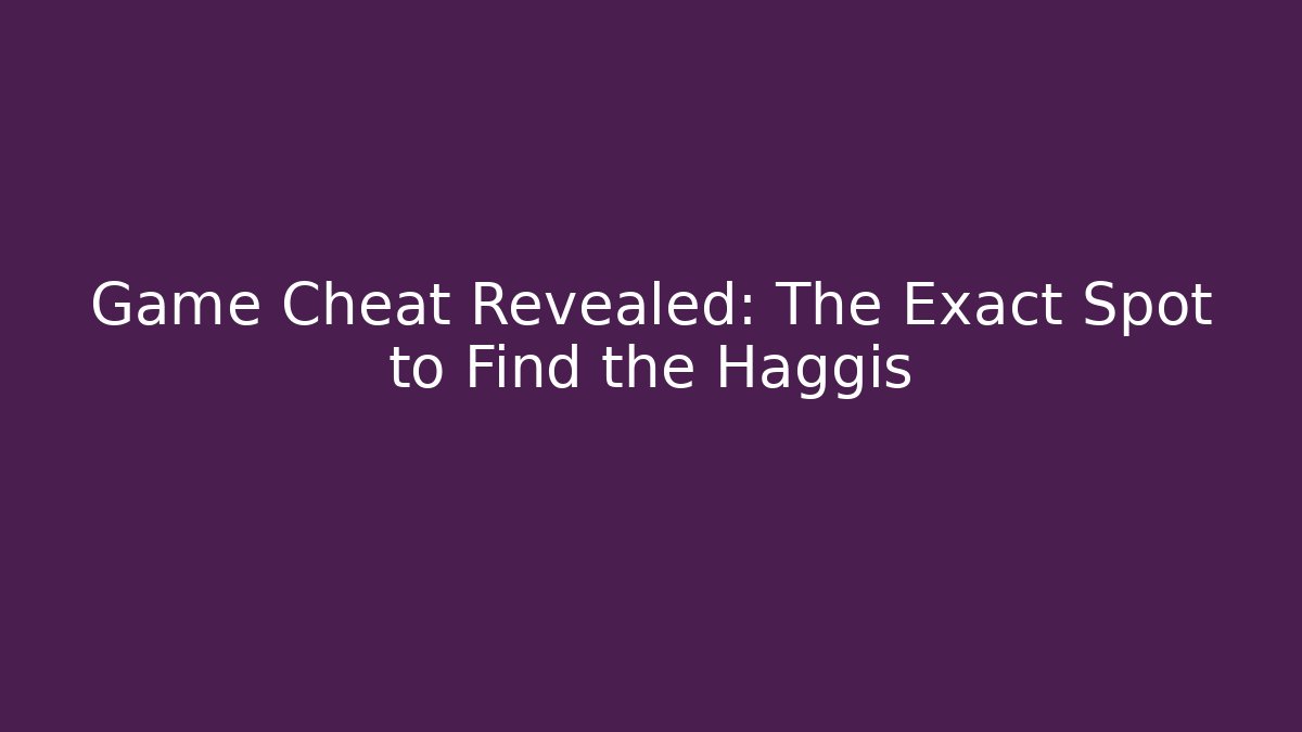 Game Cheat Revealed: The Exact Spot to Find the Haggis
