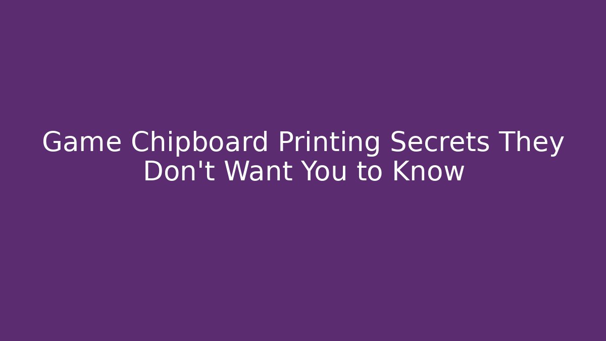 Game Chipboard Printing Secrets They Don't Want You to Know