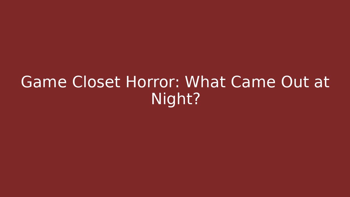 Game Closet Horror: What Came Out at Night?