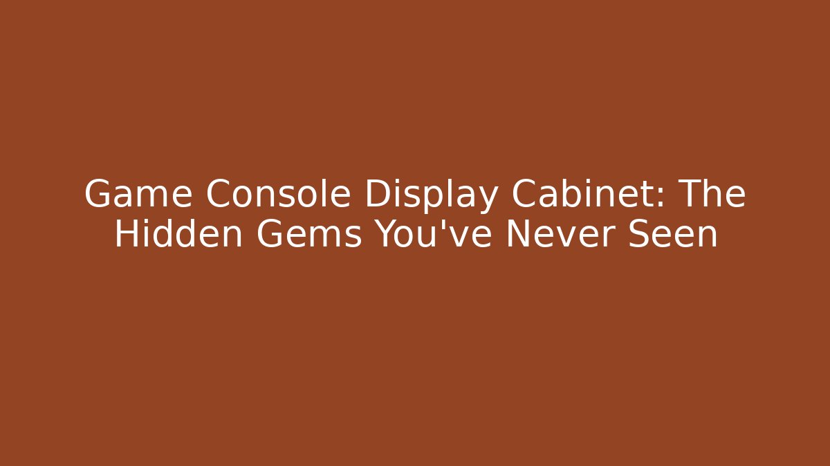 Game Console Display Cabinet: The Hidden Gems You've Never Seen