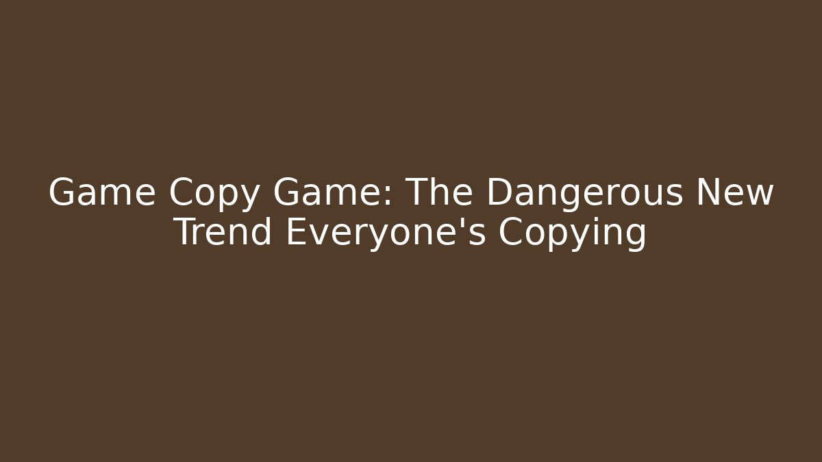 Game Copy Game: The Dangerous New Trend Everyone's Copying